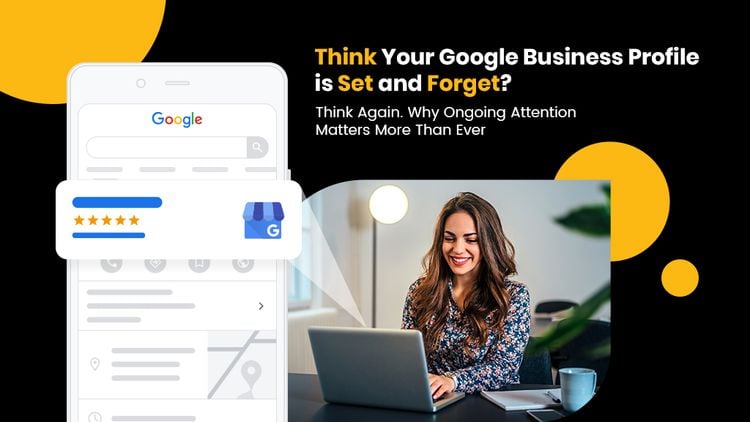Think Your Google Business Profile is Set and Forget? Think Again. Why Ongoing Attention Matters More Than Ever
